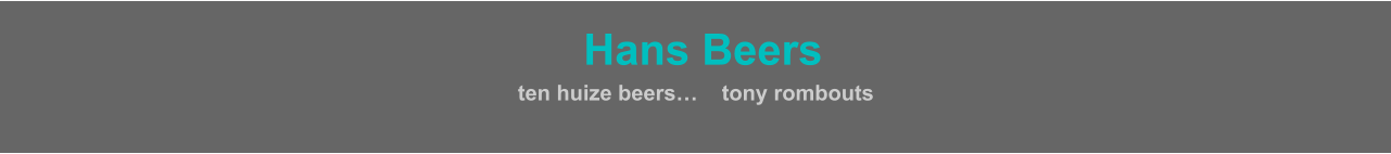 HHans Beers  ten huize beers…    tony rombouts