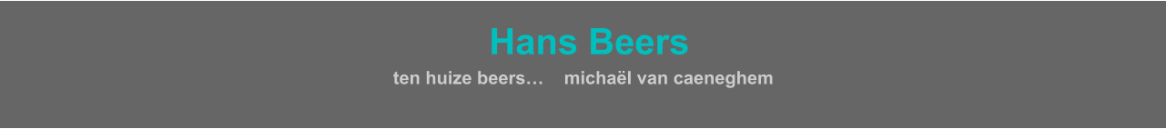 HHans Beers  ten huize beers…    michaël van caeneghem